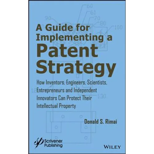 A Guide for Implementing a Patent Strategy: How Inventors, Engineers, Scientists, Entrepreneurs, and Independent Innovators Can Protect Their Intellec