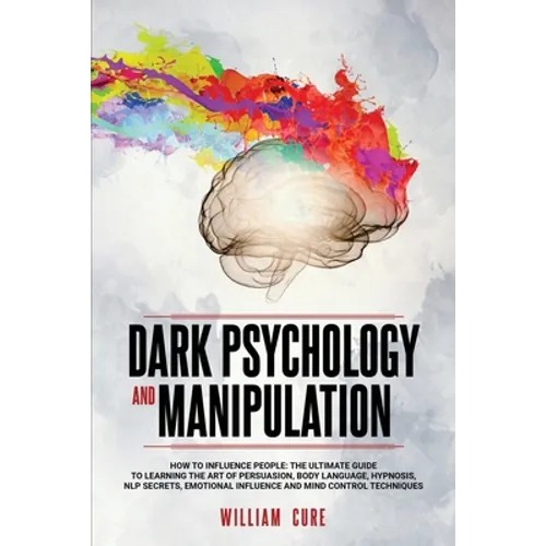 Dark Psychology and Manipulation: How To Influence People: The Ultimate Guide To Learning The Art of Persuasion, Body Language, Hypnosis, NLP Secrets,