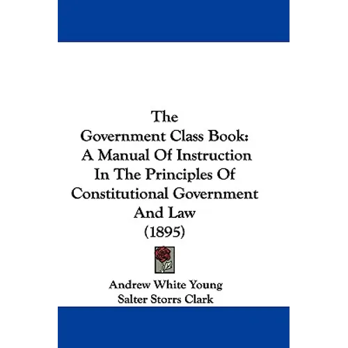 The Government Class Book: A Manual Of Instruction In The Principles Of Constitutional Government And Law (1895)