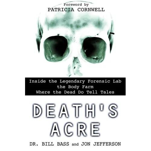 Death's Acre: Inside the Legendary Forensic Lab the Body Farm Where the Dead Do Tell Tales