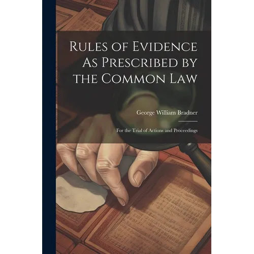 Rules of Evidence As Prescribed by the Common Law: For the Trial of Actions and Proceedings