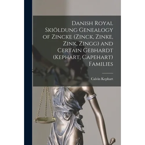 Danish Royal Skiöldung Genealogy of Zincke (Zinck, Zinke, Zink, Zingg) and Certain Gebhardt (Kephart, Capehart) Families