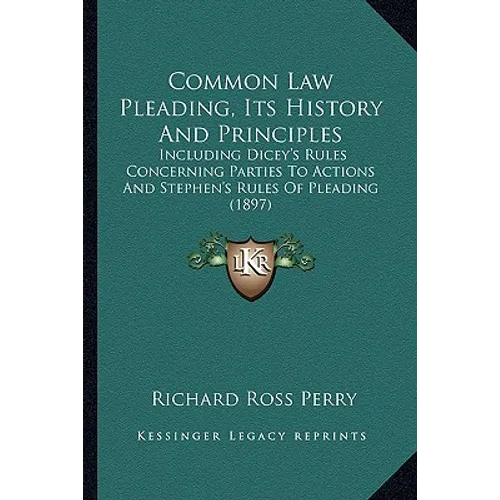 Common Law Pleading, Its History And Principles: Including Dicey's Rules Concerning Parties To Actions And Stephen's Rules Of Pleading (1897)