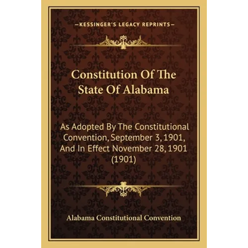 Constitution Of The State Of Alabama: As Adopted By The Constitutional Convention, September 3, 1901, And In Effect November 28, 1901 (1901)