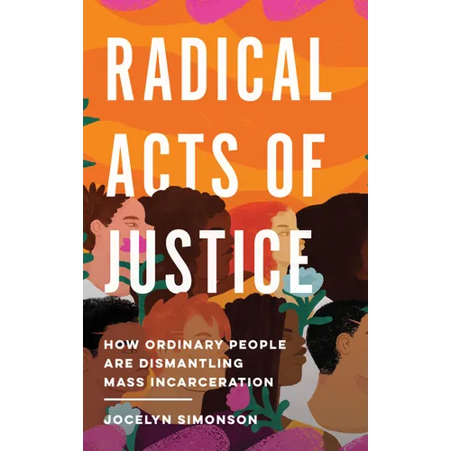Radical Acts of Justice: How Ordinary People Are Dismantling Mass Incarceration