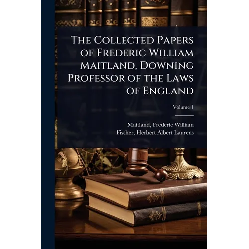 The Collected Papers of Frederic William Maitland, Downing Professor of the Laws of England