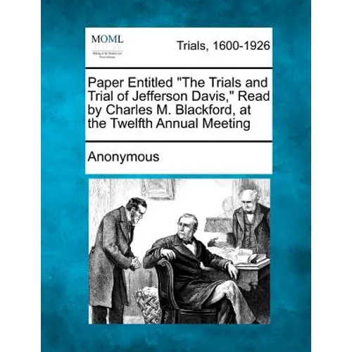 Paper Entitled the Trials and Trial of Jefferson Davis, Read by Charles M. Blackford, at the Twelfth Annual Meeting