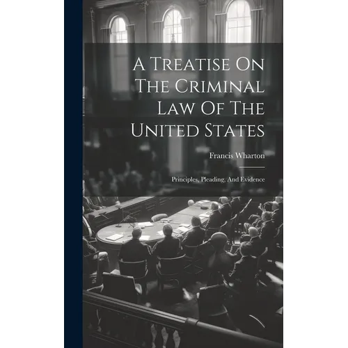 A Treatise On The Criminal Law Of The United States: Principles, Pleading, And Evidence