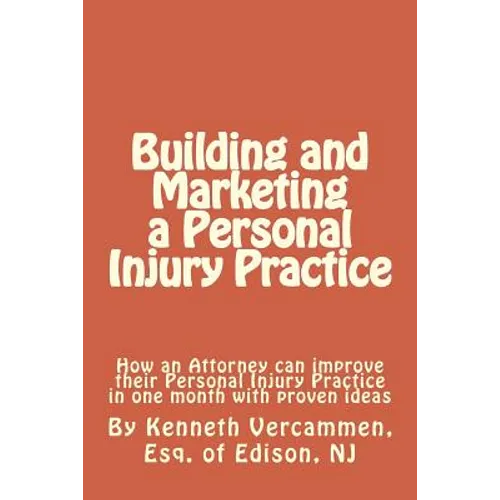 Building and Marketing a Personal Injury Practice: Building and Marketing a Personal Injury Practice: Tips for a Better Practice and forms for attorne