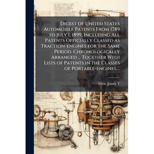 Digest of United States Automobile Patents From 1789 to July 1, 1899, Including All Patents Officially Classed as Traction-engines for the Same Period