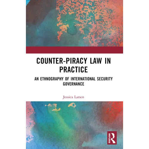 Counter-Piracy Law in Practice: An Ethnography of International Security Governance