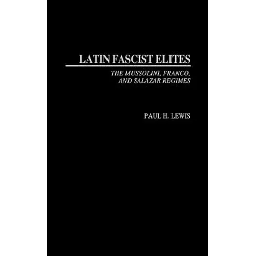 Latin Fascist Elites: The Mussolini, Franco, and Salazar Regimes