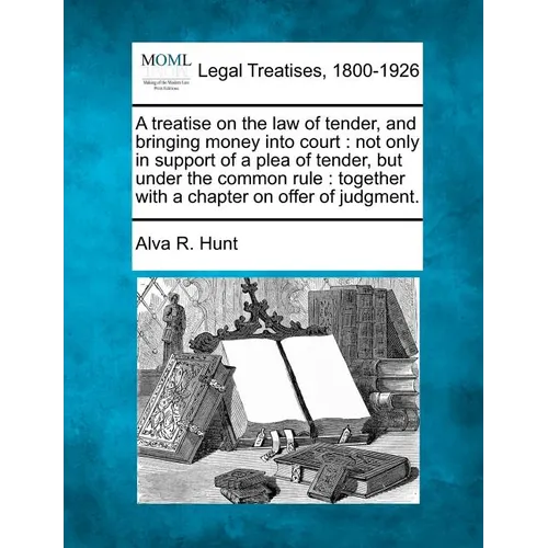 A treatise on the law of tender, and bringing money into court: not only in support of a plea of tender, but under the common rule: together with a ch
