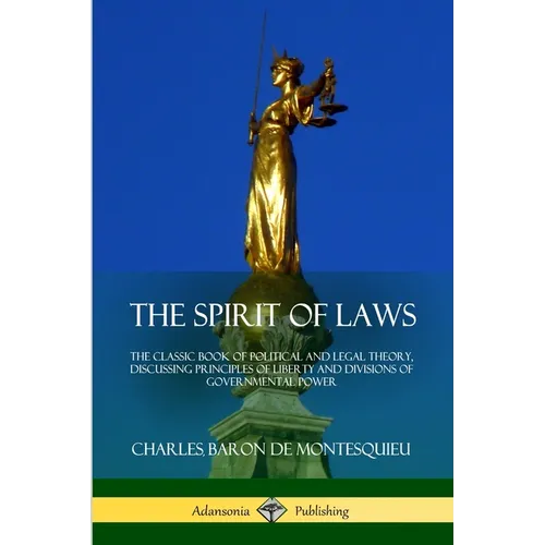 The Spirit of Laws: The Classic Book of Political and Legal Theory, Discussing Principles of Liberty and Divisions of Governmental Power