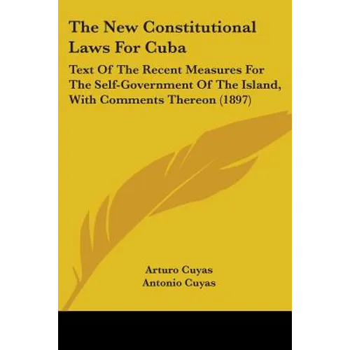 The New Constitutional Laws For Cuba: Text Of The Recent Measures For The Self-Government Of The Island, With Comments Thereon (1897)