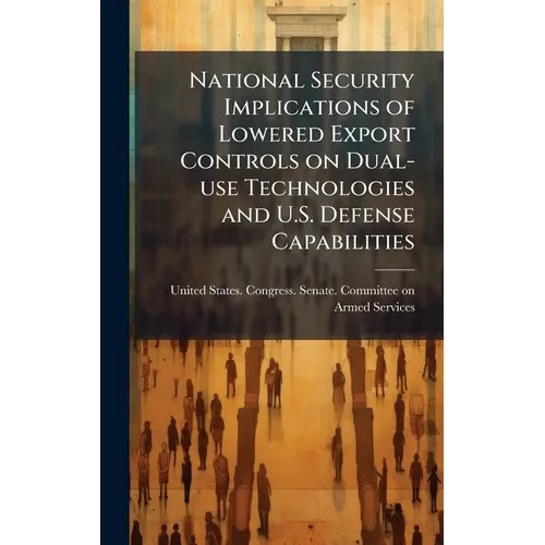 National Security Implications of Lowered Export Controls on Dual-use Technologies and U.S. Defense Capabilities