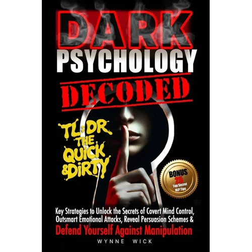 Dark Psychology Decoded - TL;DR The Quick & Dirty: Defend Yourself Against Manipulation with This Ultimate Pro Tip Playbook