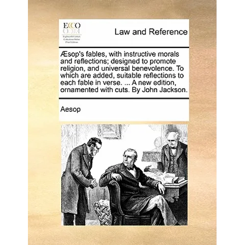 Aesop's Fables, with Instructive Morals and Reflections; Designed to Promote Religion, and Universal Benevolence. to Which Are Added, Suitable Reflect