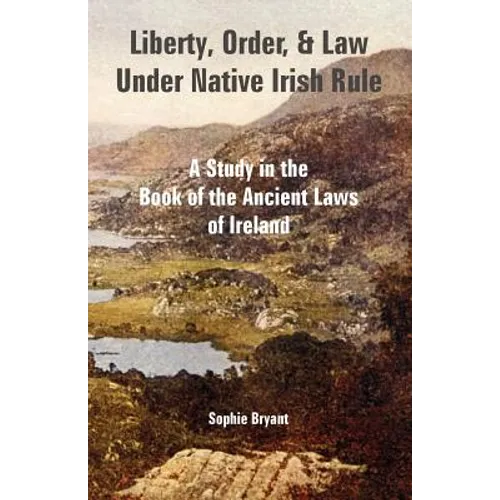 Liberty, Order, and Law Under Native Irish Rule: A Study in the Book of the Ancient Laws of Ireland