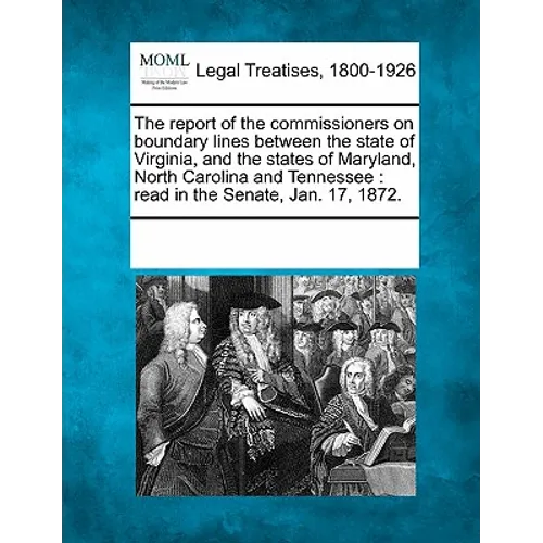 The Report of the Commissioners on Boundary Lines Between the State of Virginia, and the States of Maryland, North Carolina and Tennessee: Read in the