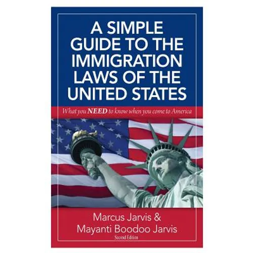 A Simple Guide to the Immigration Laws of the United States: What you NEED to know when you come to America