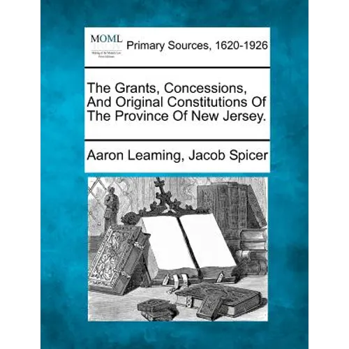 The Grants, Concessions, And Original Constitutions Of The Province Of New Jersey.