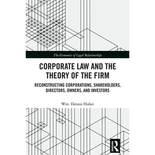 Corporate Law and the Theory of the Firm: Reconstructing Corporations, Shareholders, Directors, Owners, and Investors