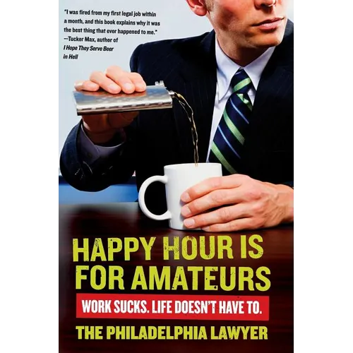 Happy Hour Is for Amateurs: Work Sucks. Life Doesn't Have To.