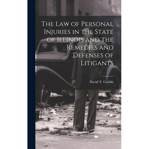 The law of Personal Injuries in the State of Illinois and the Remedies and Defenses of Litigants