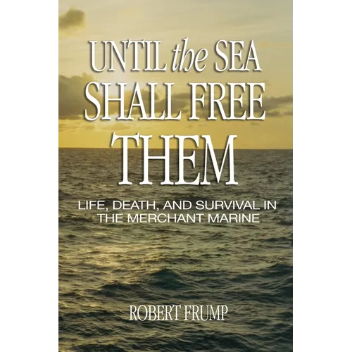 Until the Sea Shall Free Them: Life, Death, and Survival in the Merchant Marine