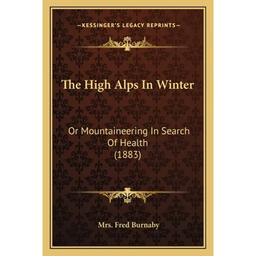 The High Alps In Winter: Or Mountaineering In Search Of Health (1883)