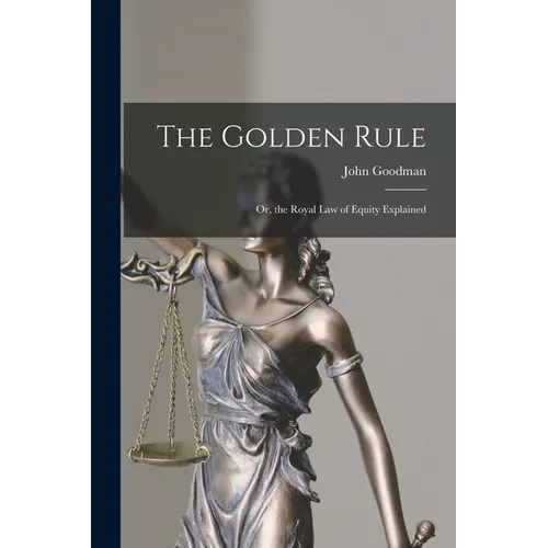 The Golden Rule: Or, the Royal Law of Equity Explained