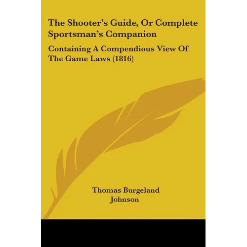 The Shooter's Guide, Or Complete Sportsman's Companion: Containing A Compendious View Of The Game Laws (1816)
