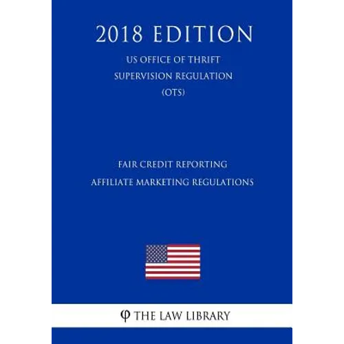 Fair Credit Reporting Affiliate Marketing Regulations (US Office of Thrift Supervision Regulation) (OTS) (2018 Edition)