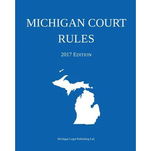Michigan Court Rules; 2017 Edition