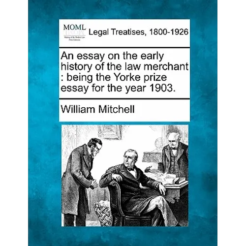 An Essay on the Early History of the Law Merchant: Being the Yorke Prize Essay for the Year 1903.