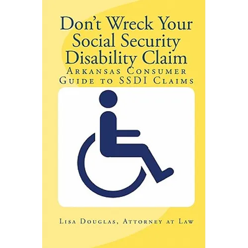 Don't Wreck Your Social Security Disability Claim: Arkansas Consumer Guide To Ssdi Claims