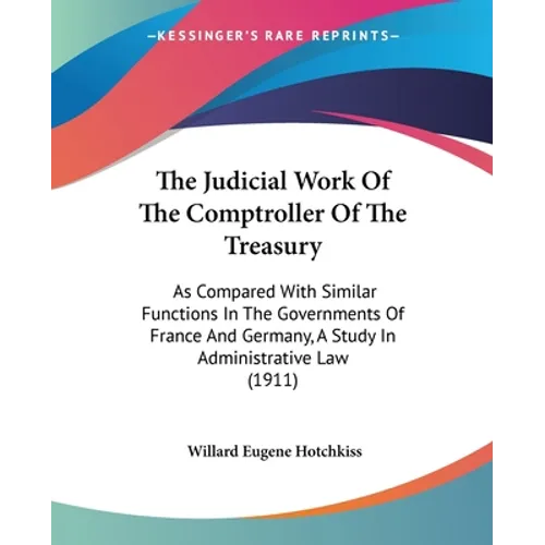 The Judicial Work Of The Comptroller Of The Treasury: As Compared With Similar Functions In The Governments Of France And Germany, A Study In Administ