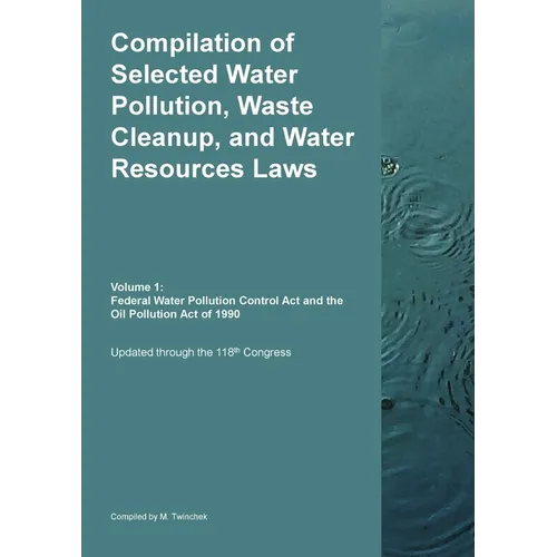 Compilation of Selected Water Pollution, Waste Cleanup, and Water Resources Laws Vol. 1: Federal Water Pollution Control Act and the Oil Pollution Act