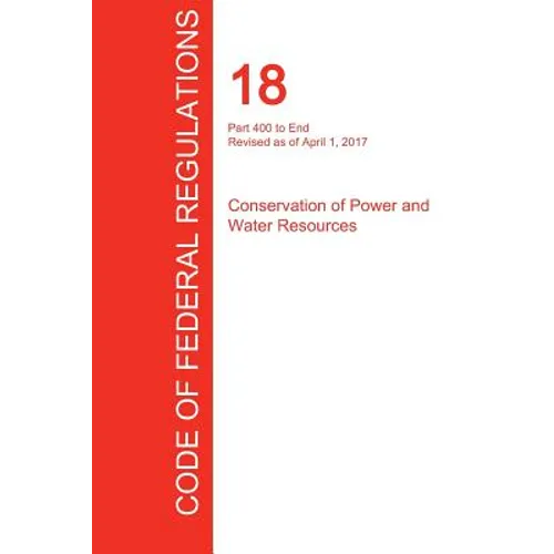 CFR 18, Part 400 to End, Conservation of Power and Water Resources, April 01, 2017 (Volume 2 of 2)