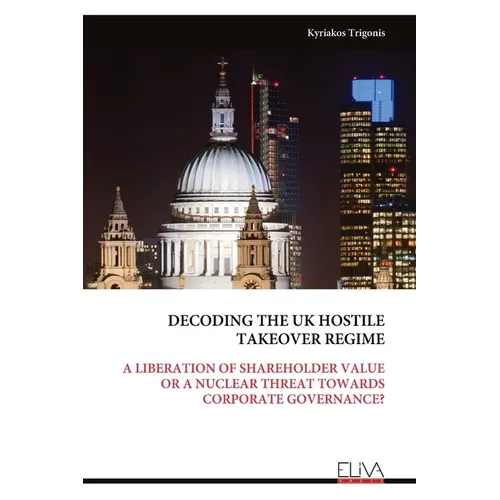 Decoding the UK Hostile Takeover Regime: A Liberation of Shareholder Value or a Nuclear Threat Towards Corporate Governance? - Paperback