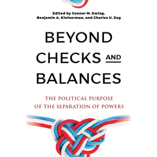 Beyond Checks and Balances: The Political Purpose of the Separation of Powers
