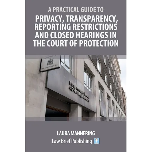 A Practical Guide to Privacy, Transparency, Reporting Restrictions and Closed Hearings in the Court of Protection