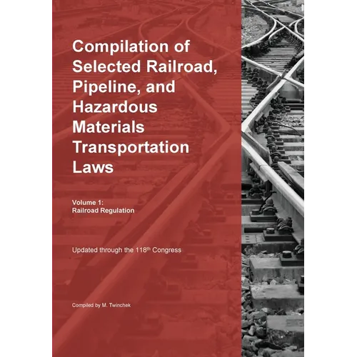 Compilation of Selected Railroad, Pipeline, and Hazardous Materials Transportation Laws Vol 1: Railroad Regulation