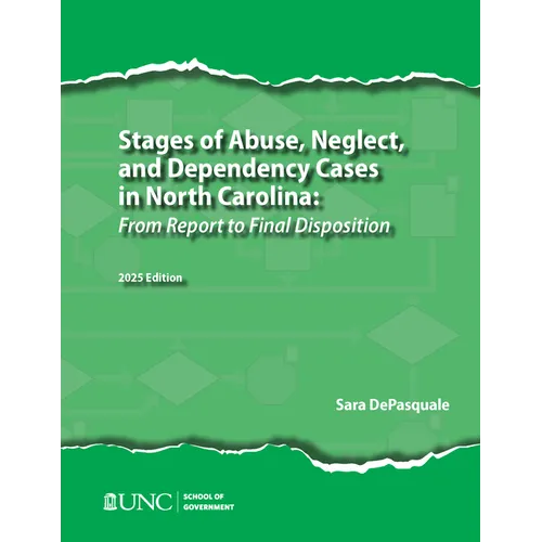 Stages of Abuse, Neglect, and Dependency Cases in North Carolina: From Report to Final Disposition, 2025 Edition
