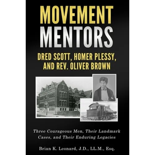 Movement Mentors, Dred Scott, Homer Plessy and Rev. Oliver Brown: Three Courageous Men, Their Landmark Cases, and Their Enduring Legacies - Paperback