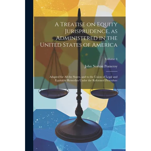 A Treatise on Equity Jurisprudence, as Administered in the United States of America; Adapted for all the States, and to the Union of Legal and Equitab