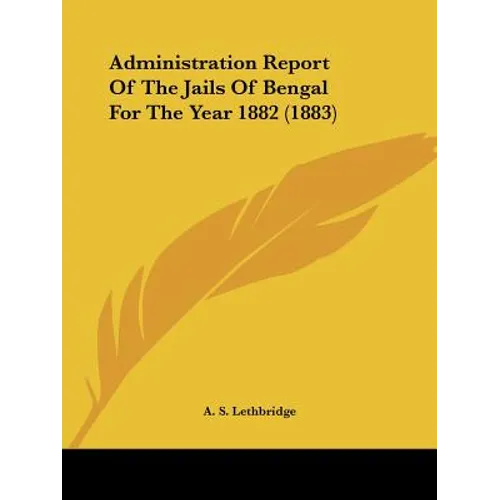 Administration Report Of The Jails Of Bengal For The Year 1882 (1883)