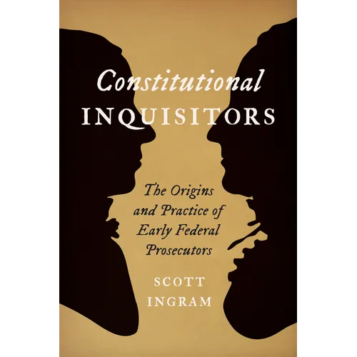 Constitutional Inquisitors: The Origins and Practice of Early Federal Prosecutors