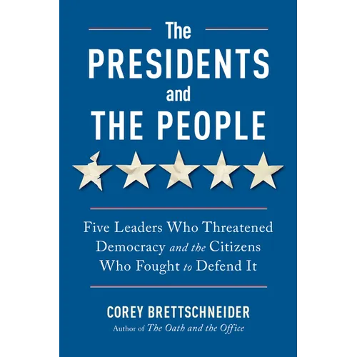 The Presidents and the People: Five Leaders Who Threatened Democracy and the Citizens Who Fought to Defend It